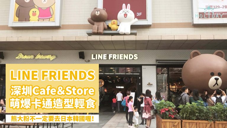 Line Friends Cafe & Store深圳分店，巨型熊大打卡及主題造型輕食， 粉絲別錯過喔～