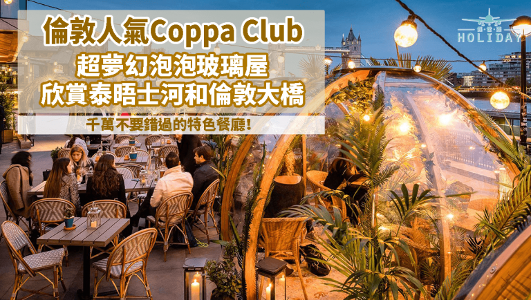 英國人氣餐廳 Coppa Club │ 超受歡迎超夢幻泡泡玻璃屋，180度全面欣賞泰晤士河和倫敦大橋~