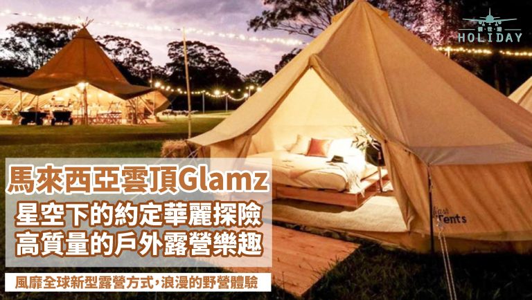 雲頂Glamz豪華露營，在特色星空水晶球住宿，豪華露營潮來襲，馬來西亞頂級大自然度假體驗，一起顛覆野外生存法則，Go Glamping！